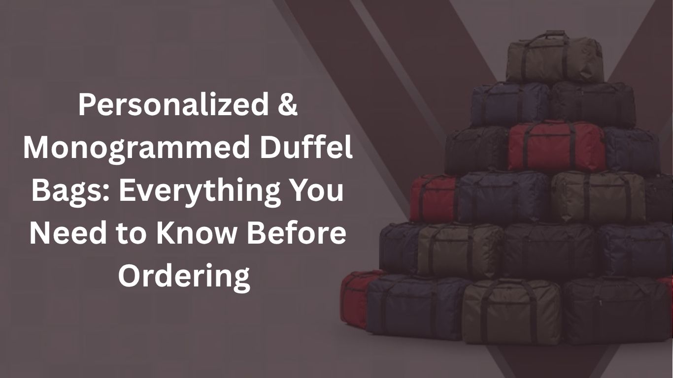 Personalized & Monogrammed Duffel Bags: Everything You Need to Know Before Ordering